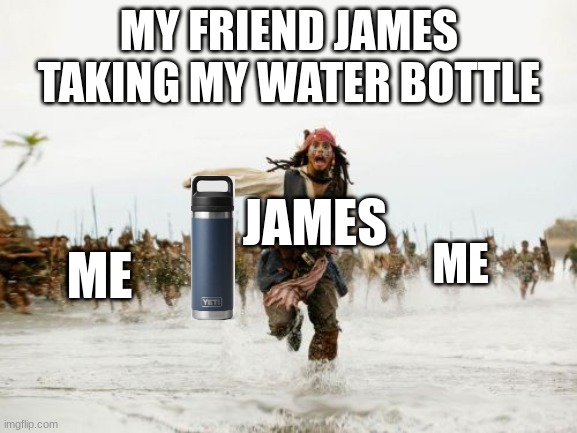 Its Annoying | MY FRIEND JAMES TAKING MY WATER BOTTLE; JAMES; ME; ME | image tagged in memes,jack sparrow being chased | made w/ Imgflip meme maker