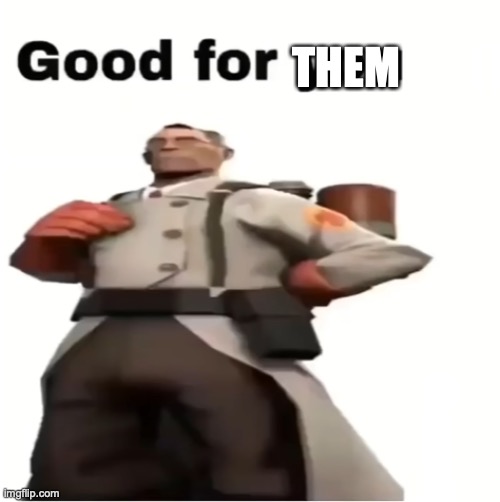 Good for you | THEM | image tagged in good for you | made w/ Imgflip meme maker