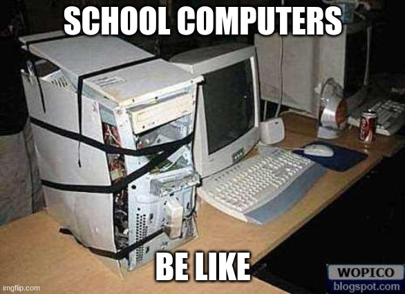 Broken PC | SCHOOL COMPUTERS; BE LIKE | image tagged in broken pc | made w/ Imgflip meme maker