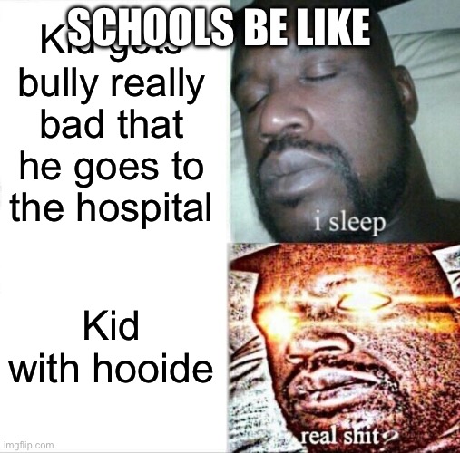 why? |  SCHOOLS BE LIKE; Kid gets bully really bad that he goes to the hospital; Kid with hoodie | image tagged in memes,sleeping shaq | made w/ Imgflip meme maker