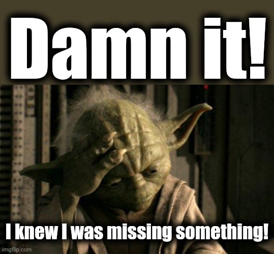 Yoda Facepalm | Damn it! I knew I was missing something! | image tagged in yoda facepalm | made w/ Imgflip meme maker