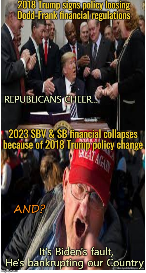 According to Republicans, Biden has always been President | 2018 Trump signs policy loosing Dodd-Frank financial regulations; REPUBLICANS CHEER... 2023 SBV & SB financial collapses because of 2018 Trump policy change; AND? It's Biden's fault, He's bankrupting our Country | image tagged in donald trump,maga,bankruptcy,republicans,politics | made w/ Imgflip meme maker