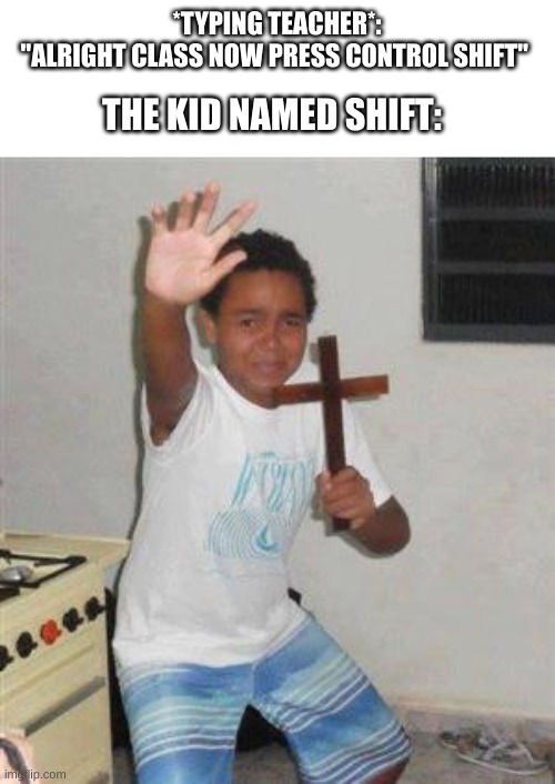 Yes | *TYPING TEACHER*: "ALRIGHT CLASS NOW PRESS CONTROL SHIFT"; THE KID NAMED SHIFT: | image tagged in scared kid | made w/ Imgflip meme maker