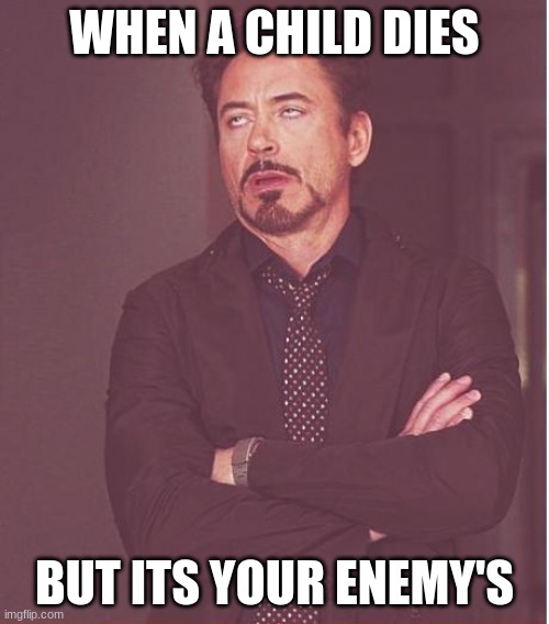 Face You Make Robert Downey Jr Meme | WHEN A CHILD DIES; BUT ITS YOUR ENEMY'S | image tagged in memes,face you make robert downey jr | made w/ Imgflip meme maker