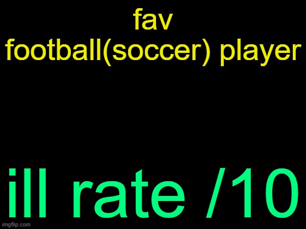 drizzy text temp | fav football(soccer) player; ill rate /10 | image tagged in drizzy text temp | made w/ Imgflip meme maker