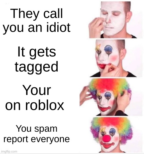 Clown Applying Makeup Meme | They call you an idiot; It gets tagged; Your on roblox; You spam report everyone | image tagged in memes,clown applying makeup | made w/ Imgflip meme maker