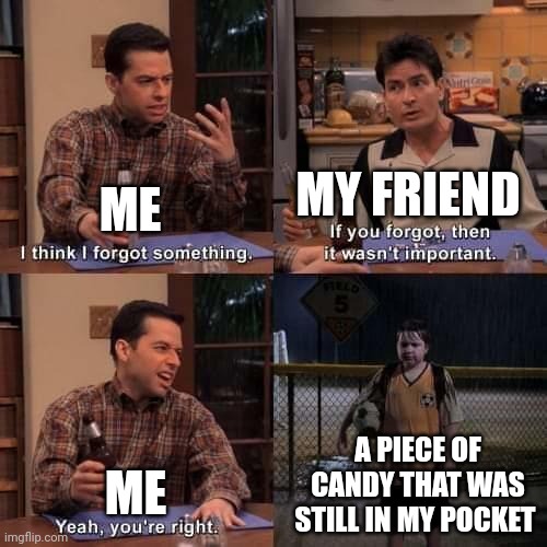 I think I forgot something | MY FRIEND; ME; A PIECE OF CANDY THAT WAS STILL IN MY POCKET; ME | image tagged in i think i forgot something | made w/ Imgflip meme maker