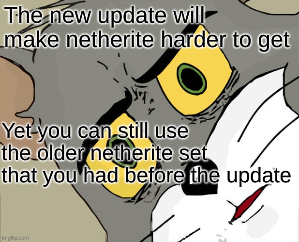 Unsettled Tom |  The new update will make netherite harder to get; Yet you can still use the older netherite set that you had before the update | image tagged in memes,unsettled tom | made w/ Imgflip meme maker