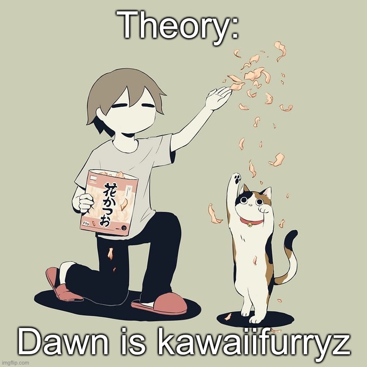 Idk | Theory:; Dawn is kawaiifurryz | image tagged in avogado6 | made w/ Imgflip meme maker