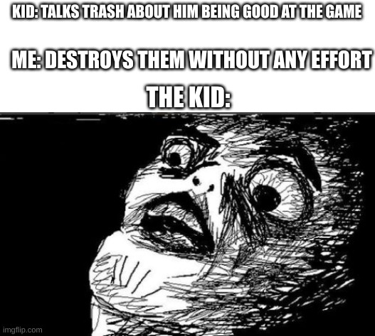 They probably could only beat there little siblings | KID: TALKS TRASH ABOUT HIM BEING GOOD AT THE GAME; ME: DESTROYS THEM WITHOUT ANY EFFORT; THE KID: | image tagged in memes,gasp rage face | made w/ Imgflip meme maker