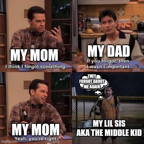 I think I forgot something | MY DAD; MY MOM; THEY FORGOT ABOUT ME AGAIN; MY LIL SIS AKA THE MIDDLE KID; MY MOM | image tagged in i think i forgot something | made w/ Imgflip meme maker