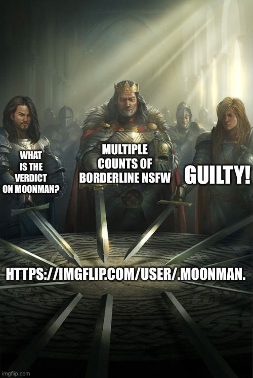 So what’s the verdict on this guy? | MULTIPLE COUNTS OF BORDERLINE NSFW; WHAT IS THE VERDICT ON MOONMAN? GUILTY! HTTPS://IMGFLIP.COM/USER/.MOONMAN. | image tagged in knights of the round table,crusader | made w/ Imgflip meme maker