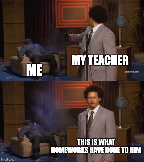 Who Killed Hannibal Meme | MY TEACHER; ME; THIS IS WHAT HOMEWORKS HAVE DONE TO HIM | image tagged in memes,who killed hannibal | made w/ Imgflip meme maker