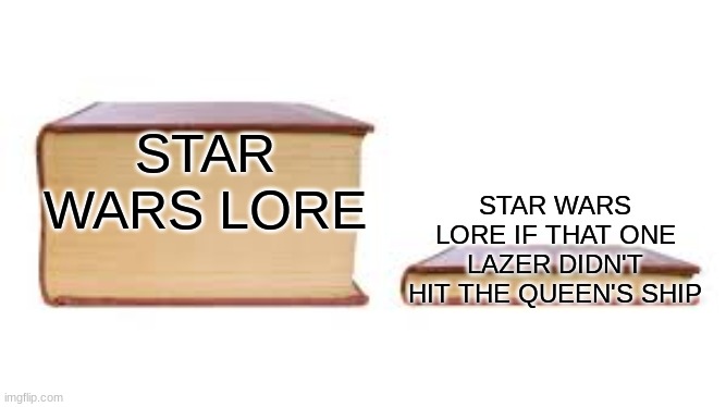 Star Wars lore | STAR WARS LORE; STAR WARS LORE IF THAT ONE LAZER DIDN'T HIT THE QUEEN'S SHIP | image tagged in big book small book | made w/ Imgflip meme maker