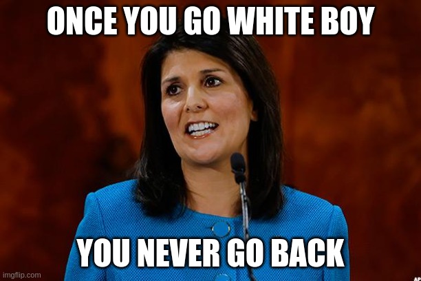 white boy | ONCE YOU GO WHITE BOY; YOU NEVER GO BACK | image tagged in nikki haley | made w/ Imgflip meme maker