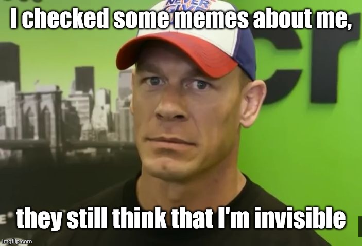 John Cena - are you sure about that? | I checked some memes about me, they still think that I'm invisible | image tagged in john cena - are you sure about that | made w/ Imgflip meme maker