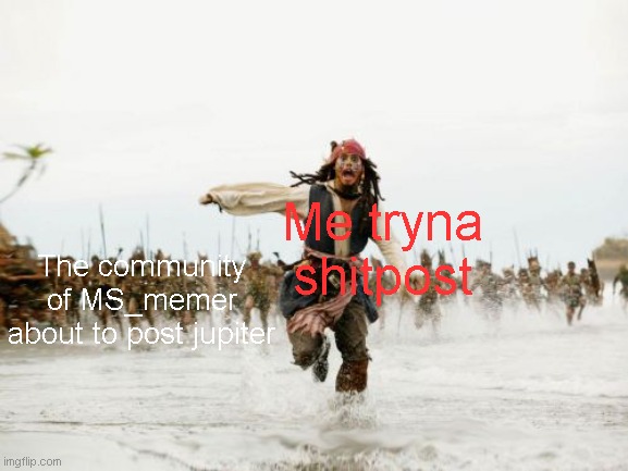 Jack Sparrow Being Chased | Me tryna shitpost; The community of MS_memer about to post jupiter | image tagged in memes,jack sparrow being chased,msmg,funny,true story | made w/ Imgflip meme maker