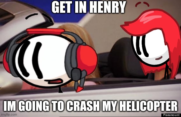 This meme is the greatest plan | GET IN HENRY; IM GOING TO CRASH MY HELICOPTER | image tagged in get in loser,henry stickmin | made w/ Imgflip meme maker