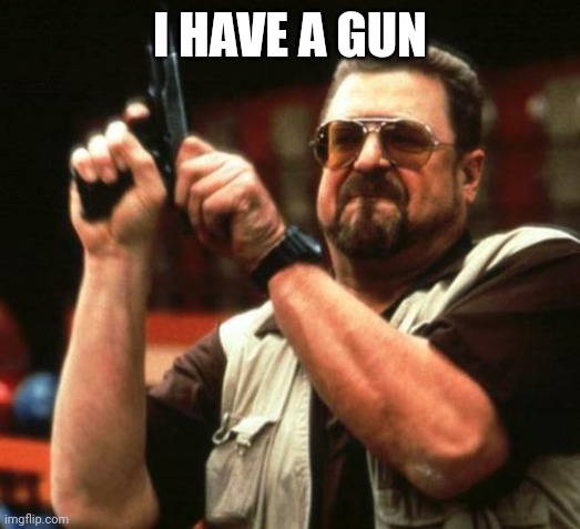 gun | I HAVE A GUN | image tagged in gun | made w/ Imgflip meme maker