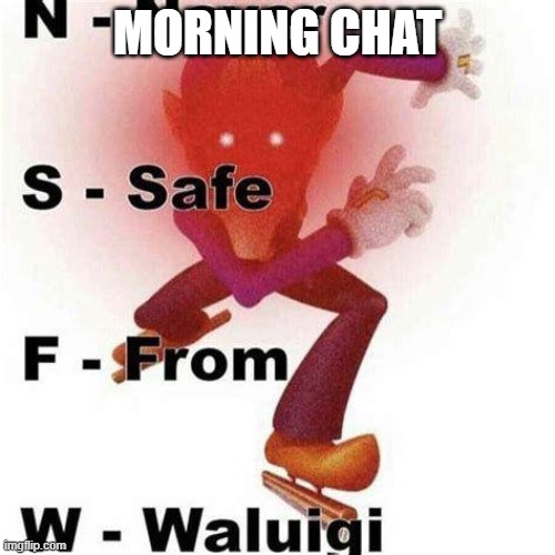 hi | MORNING CHAT | image tagged in never safe from waluigi | made w/ Imgflip meme maker