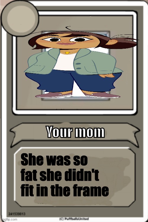 Your mom | Your mom; She was so fat she didn't fit in the frame | image tagged in character bio | made w/ Imgflip meme maker