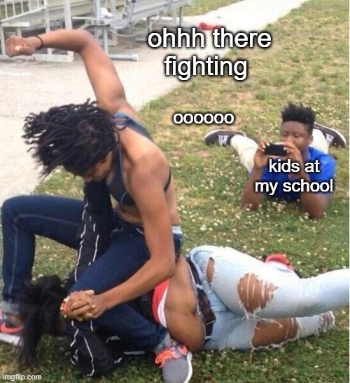 Guy recording a fight | ohhh there fighting; oooooo; kids at my school | image tagged in guy recording a fight | made w/ Imgflip meme maker