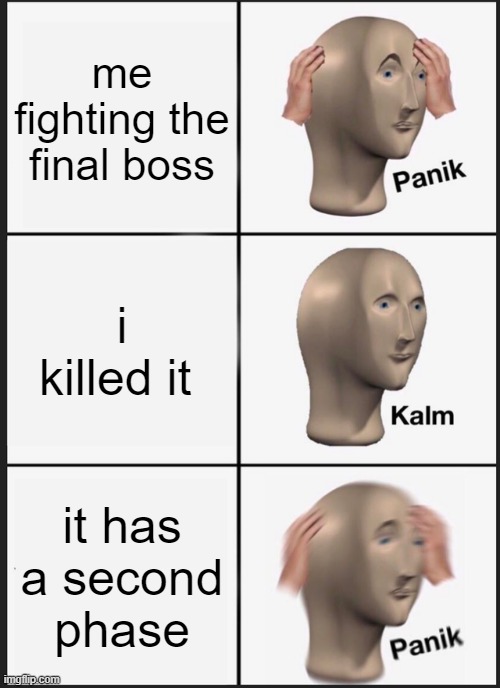 fighting a final boss | me fighting the final boss; i killed it; it has a second phase | image tagged in memes,panik kalm panik | made w/ Imgflip meme maker