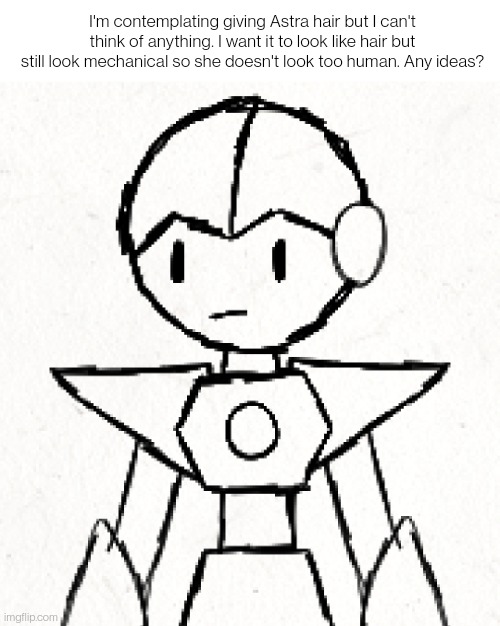 I'm contemplating giving Astra hair but I can't think of anything. I want it to look like hair but still look mechanical so she doesn't look too human. Any ideas? | made w/ Imgflip meme maker