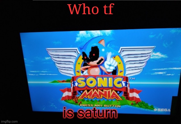 I keep seeing it everywhere but nobody told me what it was | Who tf; is saturn | image tagged in sonic exe | made w/ Imgflip meme maker