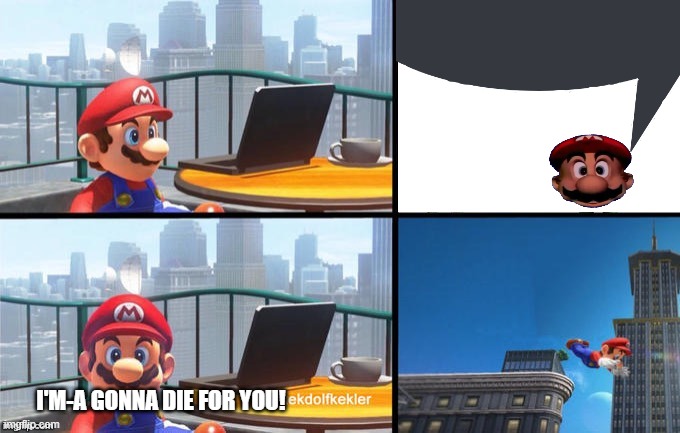 Mario jumps off of a building | I'M-A GONNA DIE FOR YOU! | image tagged in mario jumps off of a building | made w/ Imgflip meme maker
