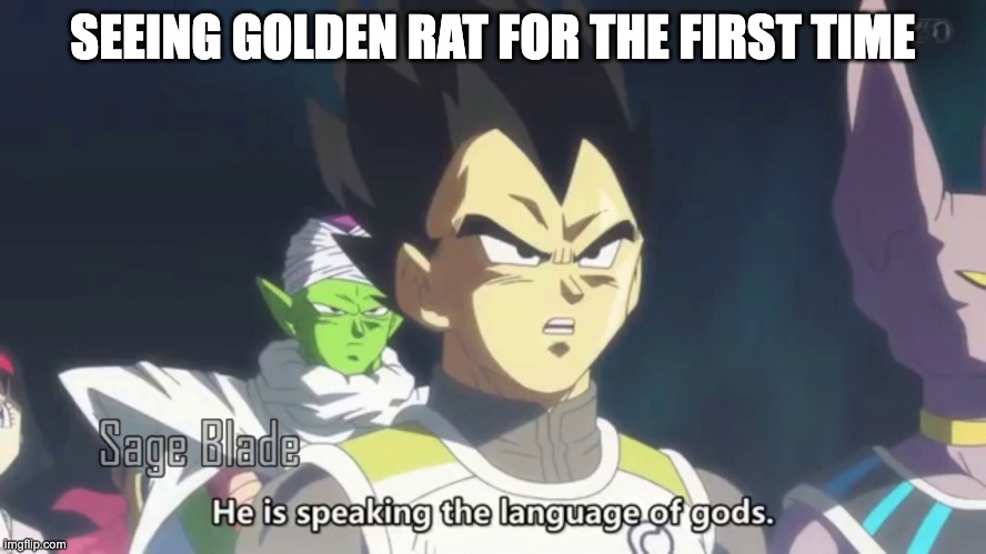 SEEING GOLDEN RAT FOR THE FIRST TIME | image tagged in he is speaking the language of the gods | made w/ Imgflip meme maker