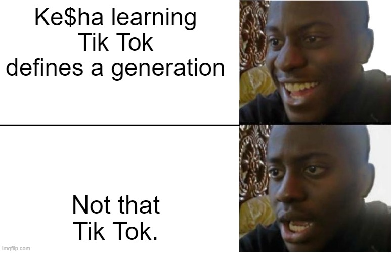 Disappointed Black Guy | Ke$ha learning Tik Tok defines a generation; Not that Tik Tok. | image tagged in disappointed black guy,memes | made w/ Imgflip meme maker