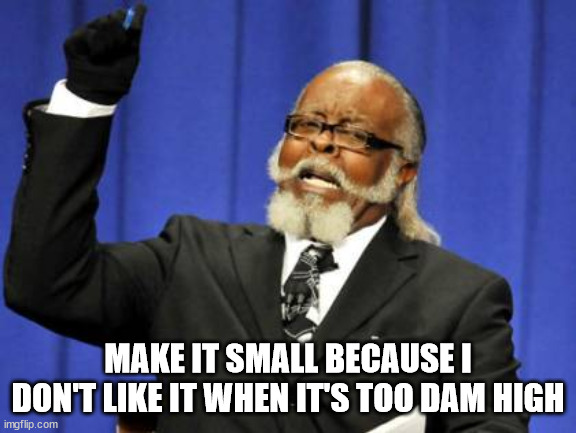 Too Damn High Meme | MAKE IT SMALL BECAUSE I DON'T LIKE IT WHEN IT'S TOO DAM HIGH | image tagged in memes,too damn high | made w/ Imgflip meme maker