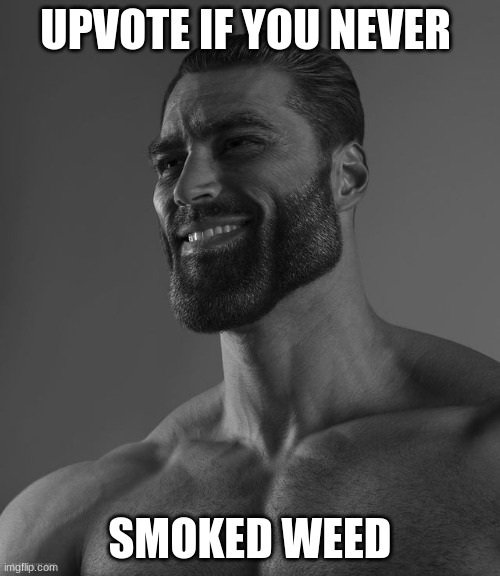 be a good person | UPVOTE IF YOU NEVER; SMOKED WEED | image tagged in giga chad | made w/ Imgflip meme maker