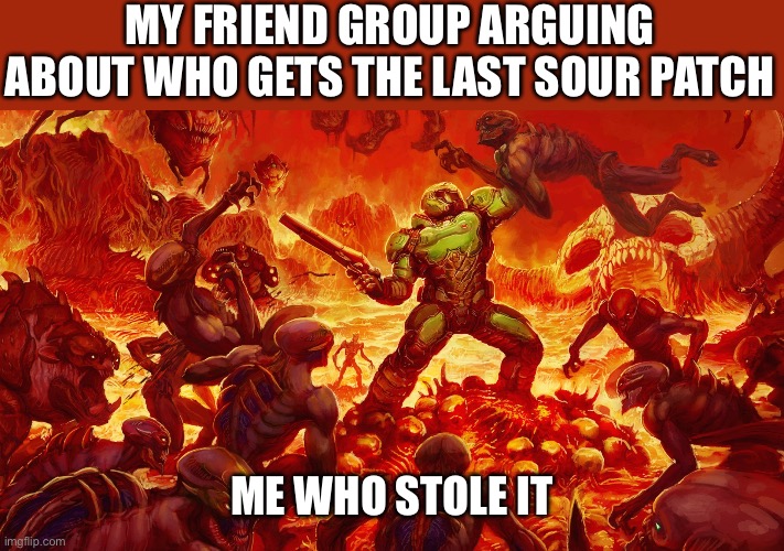 Get candy get candy get candy | MY FRIEND GROUP ARGUING ABOUT WHO GETS THE LAST SOUR PATCH; ME WHO STOLE IT | image tagged in doomguy | made w/ Imgflip meme maker