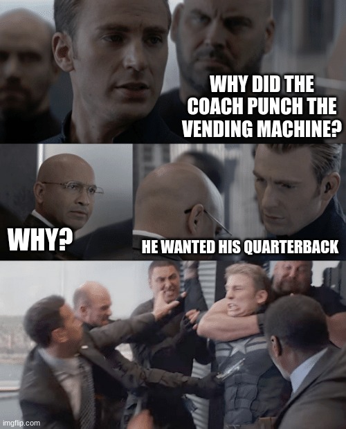 Captain america elevator | WHY DID THE COACH PUNCH THE VENDING MACHINE? HE WANTED HIS QUARTERBACK; WHY? | image tagged in captain america elevator | made w/ Imgflip meme maker