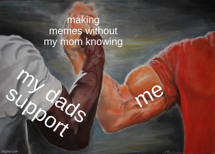 thank you dad | making memes without my mom knowing; me; my dads support | image tagged in memes,epic handshake | made w/ Imgflip meme maker