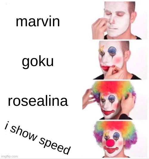 cloun0_0 | marvin; goku; rosealina; i show speed | image tagged in memes,clown applying makeup | made w/ Imgflip meme maker