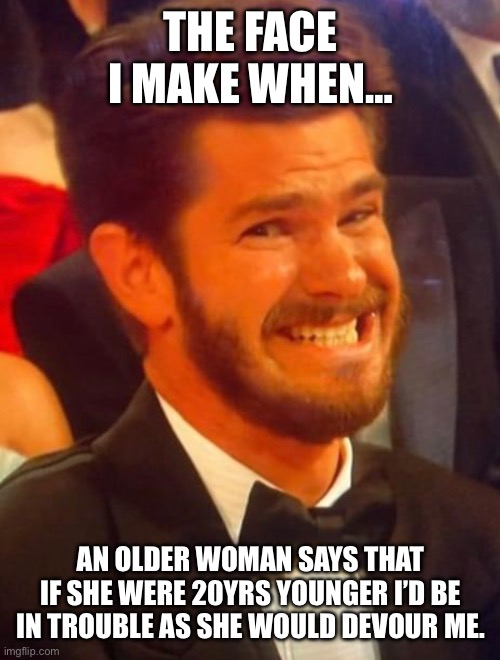 Andrew Awkward Face | THE FACE I MAKE WHEN…; AN OLDER WOMAN SAYS THAT IF SHE WERE 20YRS YOUNGER I’D BE IN TROUBLE AS SHE WOULD DEVOUR ME. | image tagged in andrew garfield,awkward,dies from cringe,funny | made w/ Imgflip meme maker