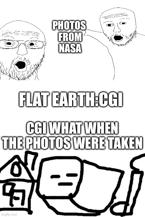 Unreasonable flat earther | PHOTOS
 FROM
 NASA; FLAT EARTH:CGI; CGI WHAT WHEN THE PHOTOS WERE TAKEN | image tagged in memes,funny,funny memes,meme | made w/ Imgflip meme maker