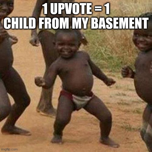 Third World Success Kid | 1 UPVOTE = 1 CHILD FROM MY BASEMENT | image tagged in memes,third world success kid | made w/ Imgflip meme maker