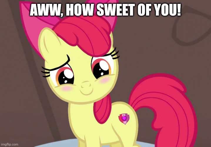 Cute Applebloom (MLP) | AWW, HOW SWEET OF YOU! | image tagged in cute applebloom mlp | made w/ Imgflip meme maker