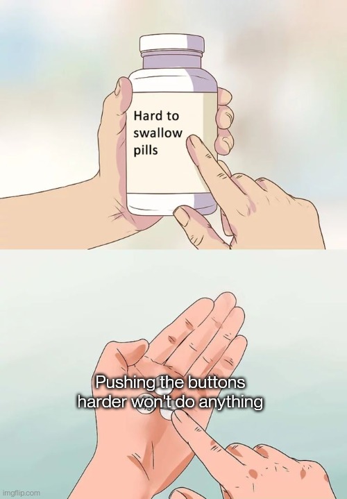 All it'll do is break your controller | Pushing the buttons harder won't do anything | image tagged in memes,hard to swallow pills | made w/ Imgflip meme maker