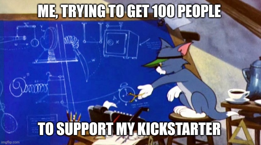 self promotion be like... | ME, TRYING TO GET 100 PEOPLE; TO SUPPORT MY KICKSTARTER | image tagged in tom planning | made w/ Imgflip meme maker