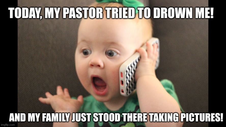 baby on phone | TODAY, MY PASTOR TRIED TO DROWN ME! AND MY FAMILY JUST STOOD THERE TAKING PICTURES! | image tagged in baby on phone | made w/ Imgflip meme maker