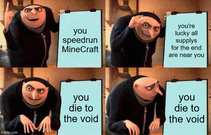 Gru's Plan Meme | you speedrun MineCraft; you're lucky all supplys for the end are near you; you die to the void; you die to the void | image tagged in memes,gru's plan,minecraft | made w/ Imgflip meme maker