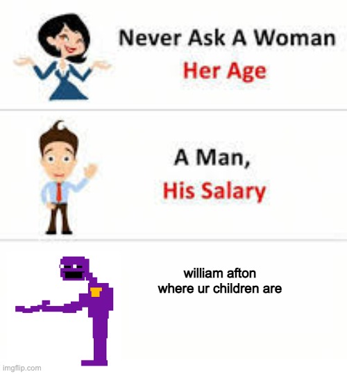 Five nights at Freddy's meme |  william afton where ur children are | image tagged in never ask a woman her age,fnaf,william afton,funny memes,meme,five nights at freddys | made w/ Imgflip meme maker