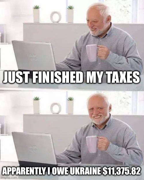 Why do you keep sending our tax dollars to Ukraine? | JUST FINISHED MY TAXES; APPARENTLY I OWE UKRAINE $11,375.82 | image tagged in memes,hide the pain harold,ukraine,tax dollars,biden is a chinese puppet | made w/ Imgflip meme maker