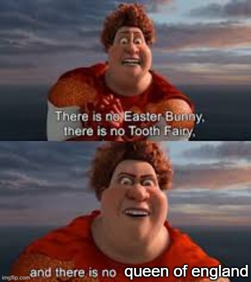 and there is no queen of england | queen of england | image tagged in and there is no queen of england | made w/ Imgflip meme maker