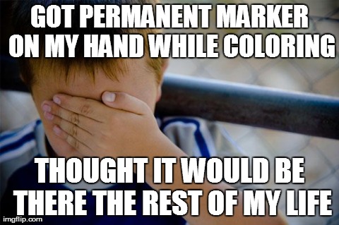 Confession Kid | GOT PERMANENT MARKER ON MY HAND WHILE COLORING THOUGHT IT WOULD BE THERE THE REST OF MY LIFE | image tagged in memes,confession kid,AdviceAnimals | made w/ Imgflip meme maker